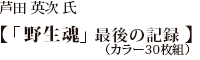 芦田 英次 氏【野生魂　最後の記憶】（カラー30枚組）