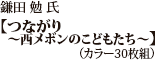 鎌田　勉 氏【つながり〜西メボンのこどもたち〜】（カラー30枚組）